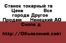 Станок токарный тв-4 › Цена ­ 53 000 - Все города Другое » Продам   . Ненецкий АО,Снопа д.